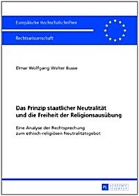 Das Prinzip Staatlicher Neutralitaet Und Die Freiheit Der Religionsausuebung: Eine Analyse Der Rechtsprechung Zum Ethisch-Religioesen Neutralitaetsgeb (Paperback)