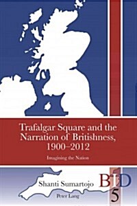 Trafalgar Square and the Narration of Britishness, 1900-2012: Imagining the Nation (Paperback)