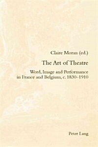 The Art of Theatre: Word, Image and Performance in France and Belgium, C. 1830-1910 (Paperback)