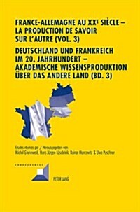 France-Allemagne Au XX E Si?le - La Production de Savoir Sur lAutre (Vol. 3)- Deutschland Und Frankreich Im 20. Jahrhundert - Akademische Wissenspro (Hardcover)