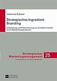 Strategisches Ingredient Branding: Entwicklung Und Positionierung Von Zulieferermarken Durch Markenkooperationen- Eine Empirische Analyse Anhand Ausge (Hardcover)