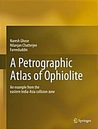 A Petrographic Atlas of Ophiolite: An Example from the Eastern India-Asia Collision Zone (Hardcover, 2014)