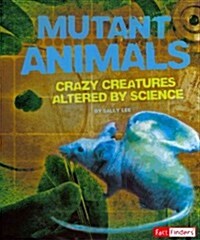 Mutant Animals: Crazy Creatures Altered by Science (Library Binding)