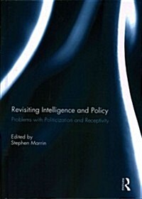 Revisiting Intelligence and Policy : Problems with Politicization and Receptivity (Hardcover)