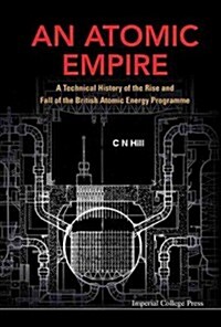 Atomic Empire, An: A Technical History Of The Rise And Fall Of The British Atomic Energy Programme (Hardcover)