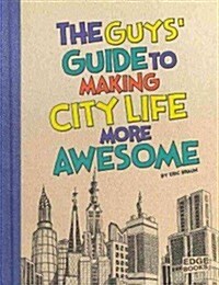 The Guys Guide to Making City Life More Awesome (Hardcover)