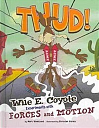 Thud!: Wile E. Coyote Experiments with Forces and Motion (Library Binding)
