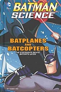 Batplanes and Batcopters: The Engineering Behind Batmans Wings (Library Binding)