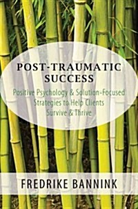 Post Traumatic Success: Positive Psychology & Solution-Focused Strategies to Help Clients Survive and Thrive (Paperback)