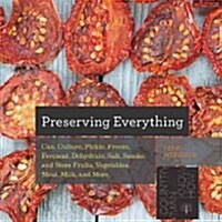 Preserving Everything: How to Can, Culture, Pickle, Freeze, Ferment, Dehydrate, Salt, Smoke, and Store Fruits, Vegetables, Meat, Milk, and Mo (Paperback)
