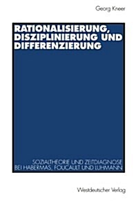 Rationalisierung, Disziplinierung Und Differenzierung: Zum Zusammenhang Von Sozialtheorie Und Zeitdiagnose Bei J?gen Habermas, Michel Foucault Und Ni (Paperback, 1996)