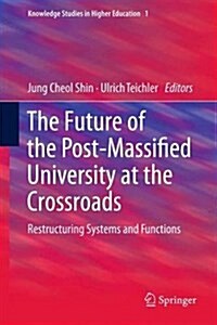 The Future of the Post-Massified University at the Crossroads: Restructuring Systems and Functions (Hardcover, 2014)