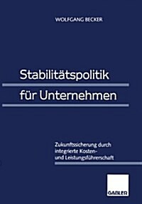 Stabilit?spolitik F? Unternehmen: Zukunftssicherung Durch Integrierte Kosten- Und Leistungsf?rerschaft (Paperback, Softcover Repri)