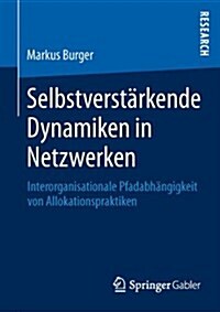 Selbstverstarkende Dynamiken in Netzwerken : Interorganisationale Pfadabhangigkeit Von Allokationspraktiken (Paperback, 2013 ed.)