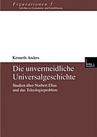 Die Unvermeidliche Universalgeschichte : Studien UEber Norbert Elias Und Das Teleologieproblem (Paperback, 2000 ed.)