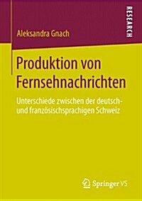 Produktion Von Fernsehnachrichten: Unterschiede Zwischen Der Deutsch- Und Franz?ischsprachigen Schweiz (Paperback, 2013)