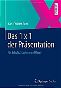 Das 1 X 1 Der Prasentation: Fur Schule, Studium Und Beruf (Paperback, 2013)