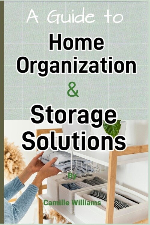 A Detailed Guide to Home Organization and Storage Solutions (Paperback)