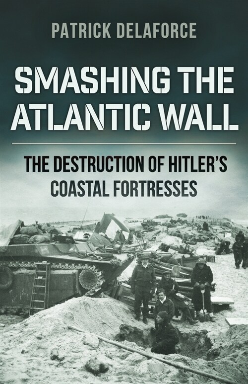 Smashing the Atlantic Wall: The destruction of Hitlers coastal fortresses (Paperback)