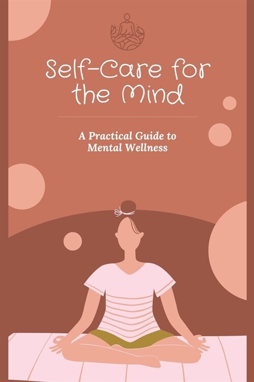 Self-Care for the Mind: A Practical Guide to Mental Wellness (Paperback)