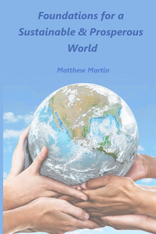 Foundations for a Sustainable & Prosperous World: - a world for everyone and the future (Paperback)