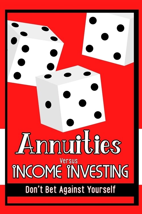 Annuities vs. Income Investing: Dont Bet Against Yourself (Paperback)