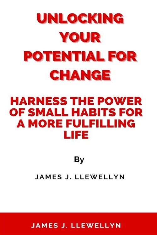 Unlocking Your Potential for Change: Harness the Power of Small Habits for a More Fulfilling Life (Paperback)