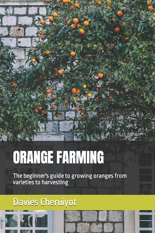 Orange Farming: The beginners guide to growing oranges from varieties to harvesting (Paperback)