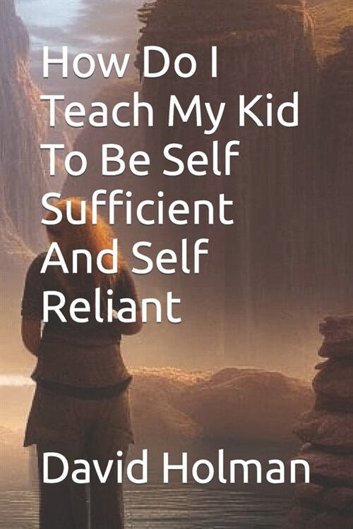 How Do I Teach My Kid To Be Self Sufficient And Self Reliant (Paperback)