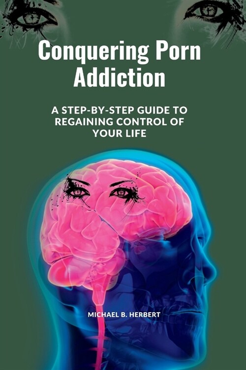 Conquering Porn Addiction: A Step-by-Step Guide to Regaining Control of Your Life (Paperback)