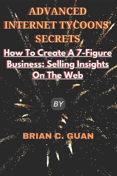 Advanced Internet Tycoons Secrets: How To Create A 7-Figure Business; Selling Insights On The Web (Paperback)