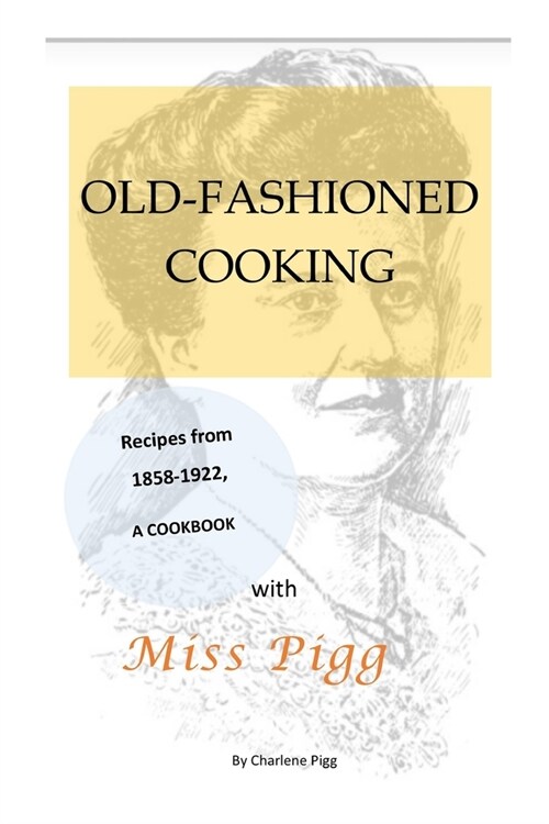 Old Fashioned Cooking with Miss Pigg: Recipes from 1858-1922, a Cookbook (Paperback)