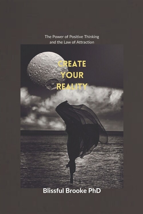 Create Your Reality: The Power of Positive Thinking and the Law of Attraction (Paperback)