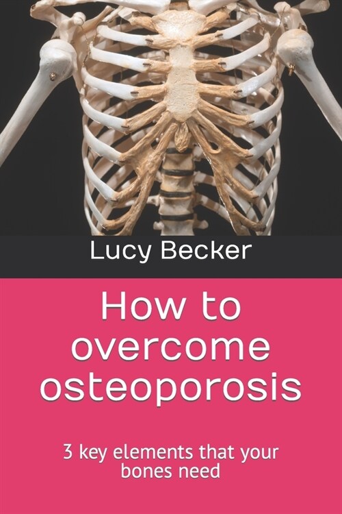 How to overcome osteoporosis: 3 key elements that your bones need (Paperback)