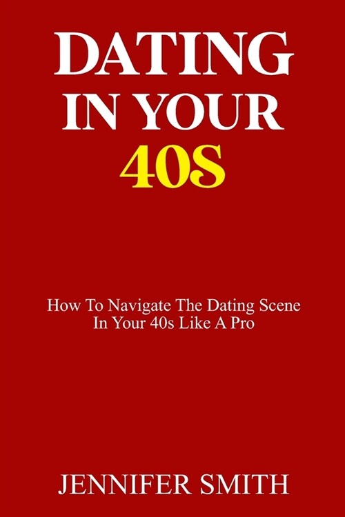 Dating in Your 40s: How to navigate the dating scene in your 40s like a pro (Paperback)