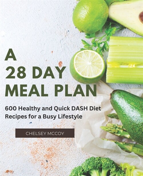 A 28 Day Meal Plan: 600 Healthy and Quick DASH Diet Recipes for a Busy Lifestyle (Paperback)