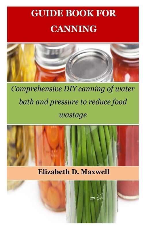 Guide Book for Canning: Comprehensive DIY canning of water bath and pressure to reduce food wastage (Paperback)