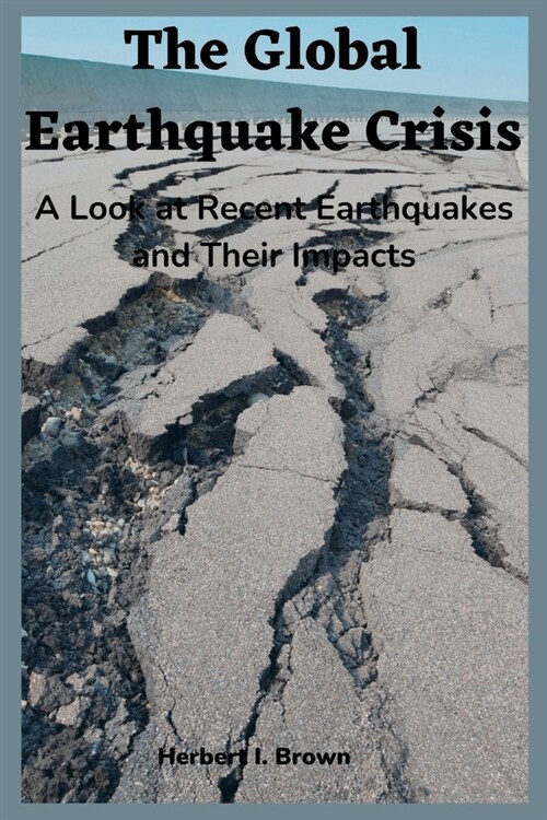 The Global Earthquake Crisis: A Look at Recent Earthquakes and Their Impacts (Paperback)