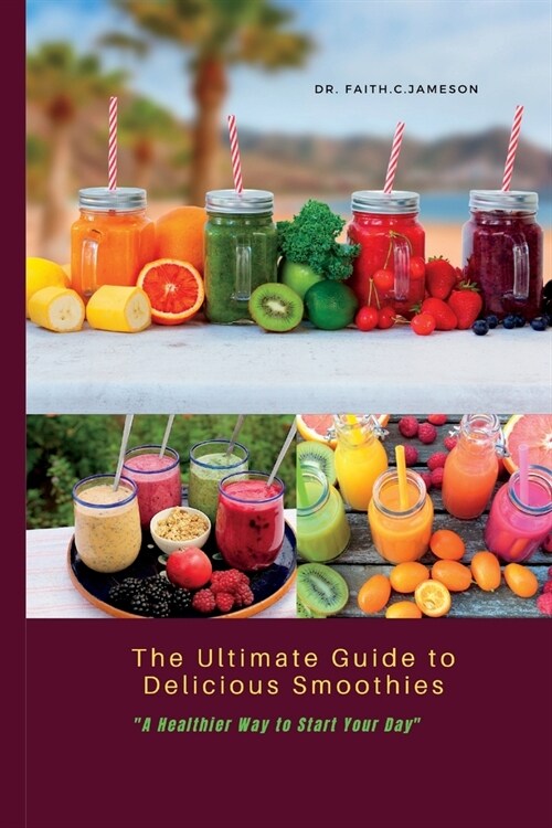 The Ultimate Guide to Delicious Smoothies: A Healthier Way to Start Your Day (Paperback)