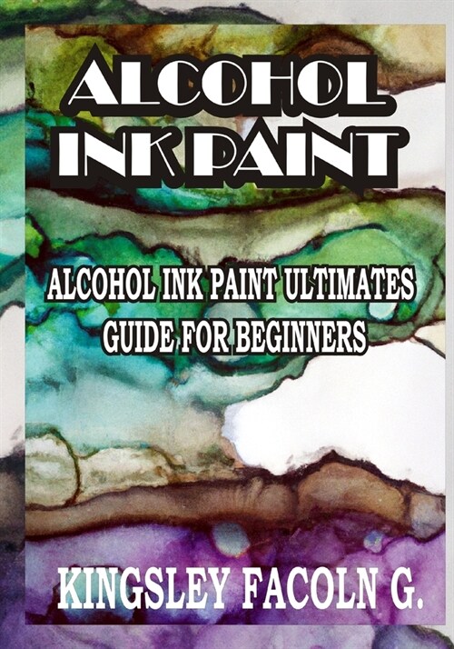 Alcohol Ink Paint: Alcohol Ink Paint Ultimates Guide for Beginners (Paperback)