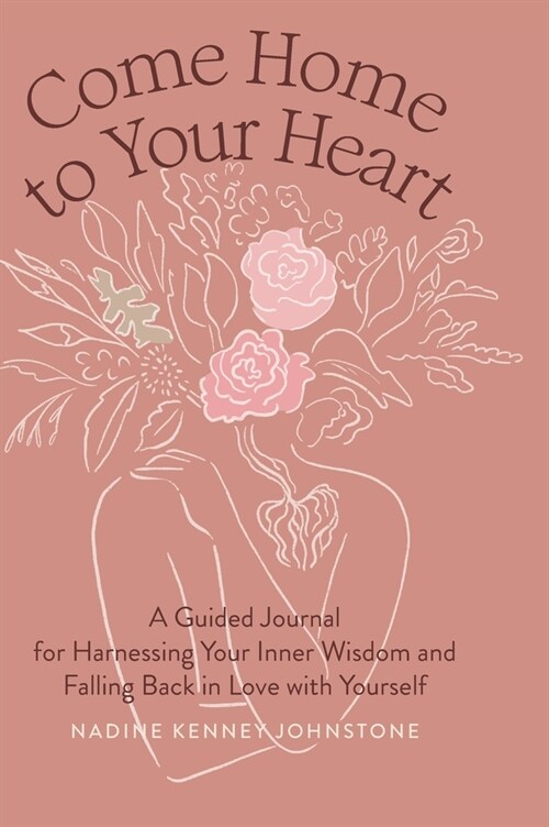 Come Home to Your Heart: A Guided Journal for Harnessing Your Inner Wisdom and Falling Back in Love with Yourself (Hardcover)