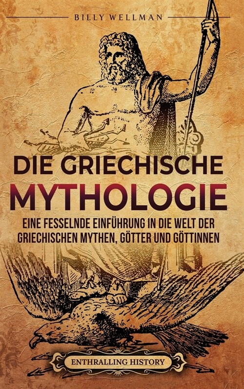 Die Griechische Mythologie: Eine fesselnde Einf?rung in die Welt der griechischen Mythen, G?ter und G?tinnen (Hardcover)