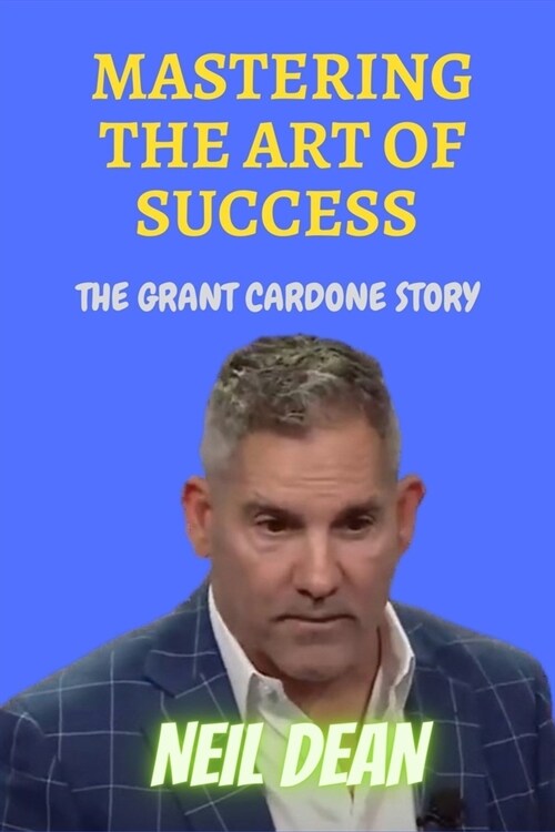 Mastering the Art of Success: The Grant Cardone Story (Paperback)