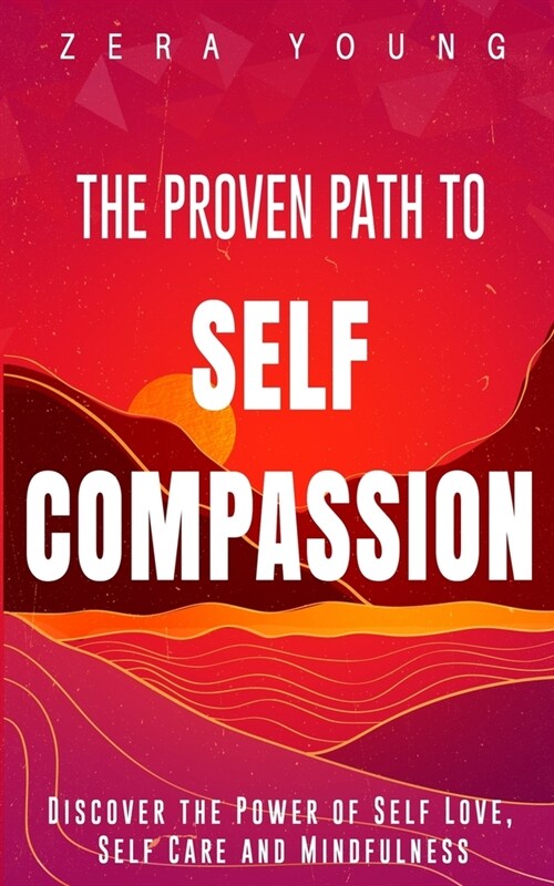The Proven Path to Self-Compassion: Discover the Power of Self-Love, Self-Care & Mindfulness (Paperback)