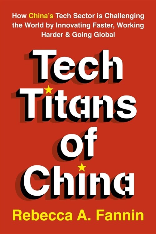 Tech Titans of China: How Chinas Tech Sector Is Challenging the World by Innovating Faster, Working Harder & Going Global (Paperback)
