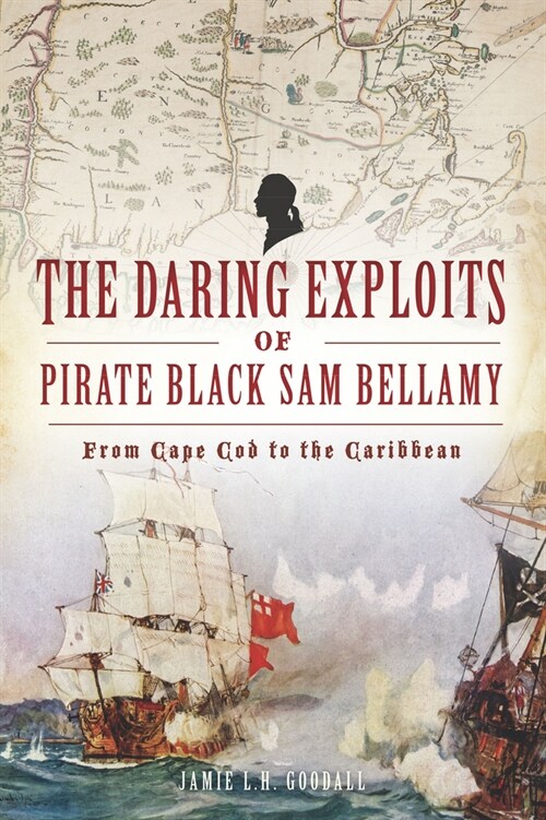 The Daring Exploits of Pirate Black Sam Bellamy: From Cape Cod to the Caribbean (Paperback)
