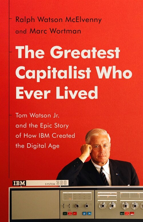 The Greatest Capitalist Who Ever Lived: Tom Watson Jr. and the Epic Story of How IBM Created the Digital Age (Hardcover)