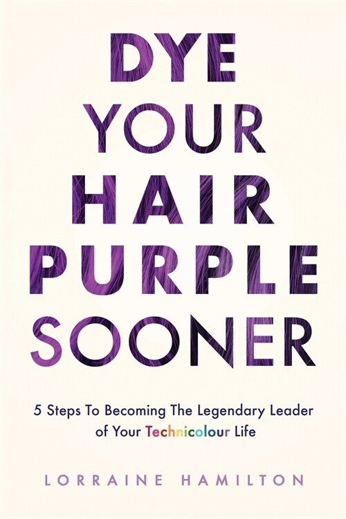 Dye Your Hair Purple Sooner: 5 Steps to Becoming the Legendary Leader of Your Technicolour Life (Paperback)