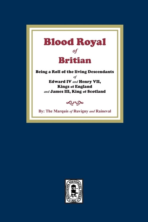 The Blood Royal of Britain. Being a Roll of the Living Descendants of Edward IV and Henry VII Kings of England and James III, King of Scotland (Paperback)