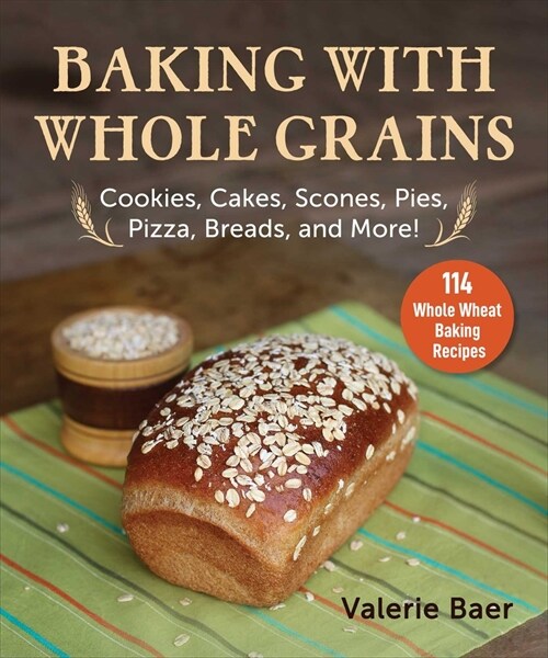 Baking with Whole Grains: Cookies, Cakes, Scones, Pies, Pizza, Breads, and More! (Paperback)